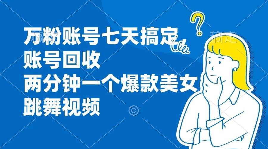 （无水印）万粉账号七天搞定，账号回收，两分钟一个爆款美女跳舞视频