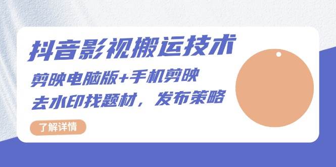 （无水印）抖音影视搬运技术：剪映电脑版+手机剪映，去水印找题材，发布策略