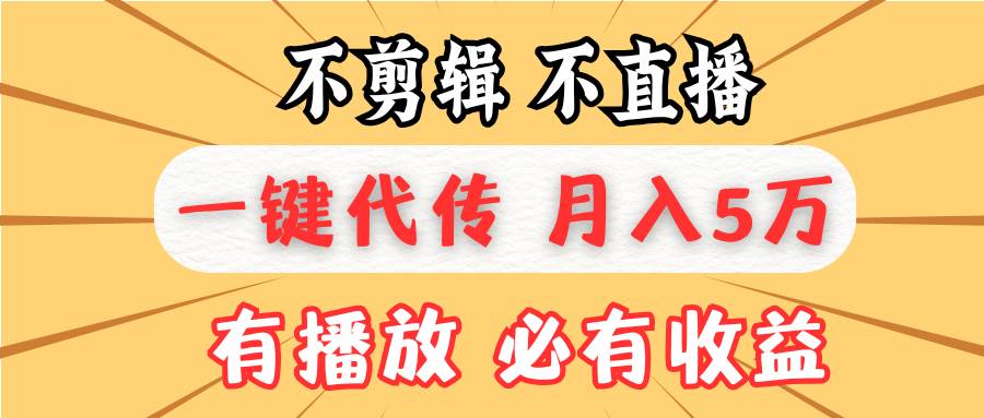 （无水印）不剪辑不直播，一键代发，月入5万懒人必备，我出视频你来发