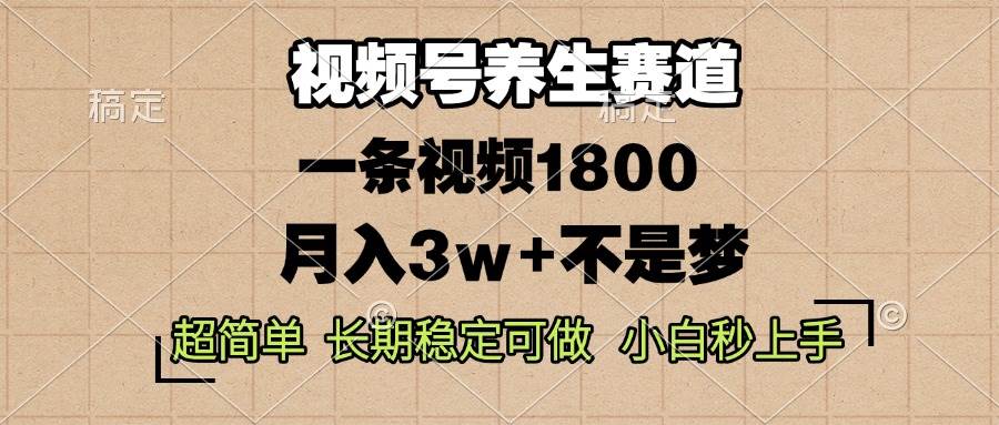 （无水印）视频号养生赛道，一条视频1800，超简单，长期稳定可做，月入3w+不是梦