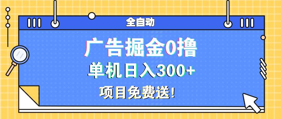 （无水印）广告掘金0撸项目免费送，单机日入300+