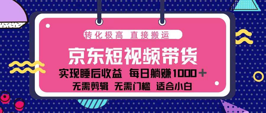 （无水印）蓝海项目京东短视频带货：单账号月入过万，可矩阵。