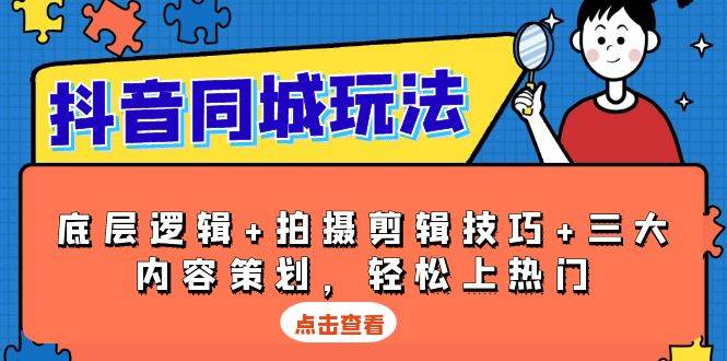 （无水印）抖音 同城玩法，底层逻辑+拍摄剪辑技巧+三大内容策划，轻松上热门
