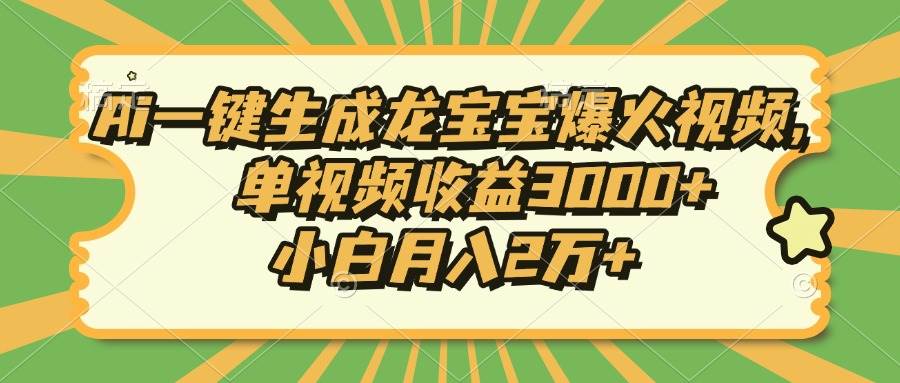 （无水印）Ai一键生成龙宝宝爆火视频，单视频收益3000+，小白月入2万+