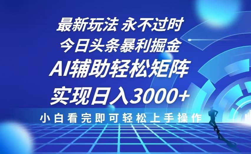 （无水印）今日头条最新暴利掘金玩法，思路简单，AI辅助，复制粘贴轻松矩阵日入3000+