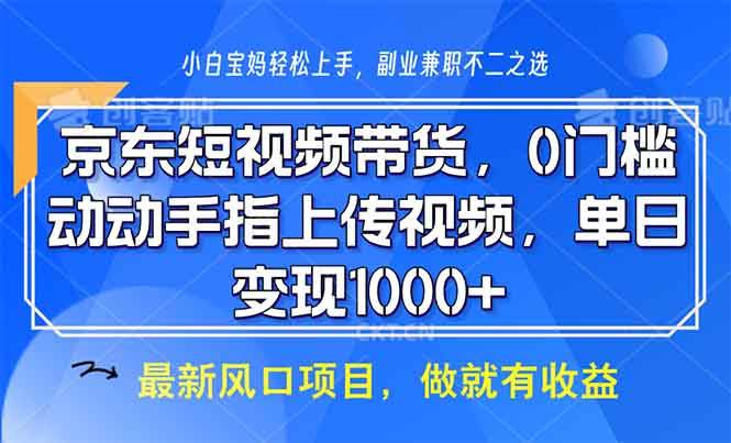 （无水印）京东短视频带货，0门槛，动动手指上传视频，轻松日入1000+