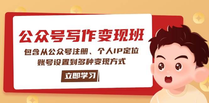 （无水印）公众号变现班：包含从公众号注册、个人IP定位、账号设置到多种变现方式