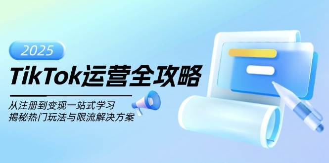 （无水印）TikTok运营全攻略，从注册到变现一站式学习，揭秘热门玩法与限流解决方案