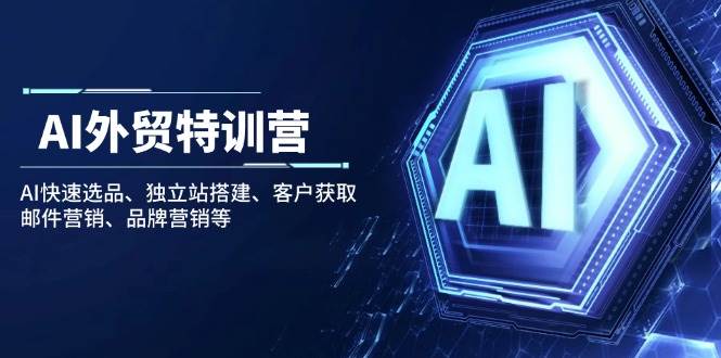 （无水印）AI外贸特训营：AI快速选品、独立站搭建、客户获取、邮件营销、品牌营销等