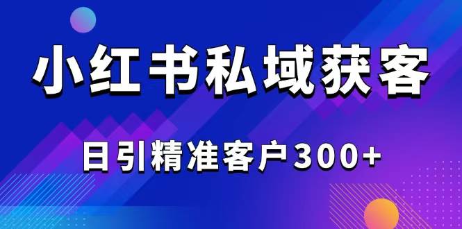 （无水印）2025最新小红书平台引流获客截流自热玩法讲解，日引精准客户300+