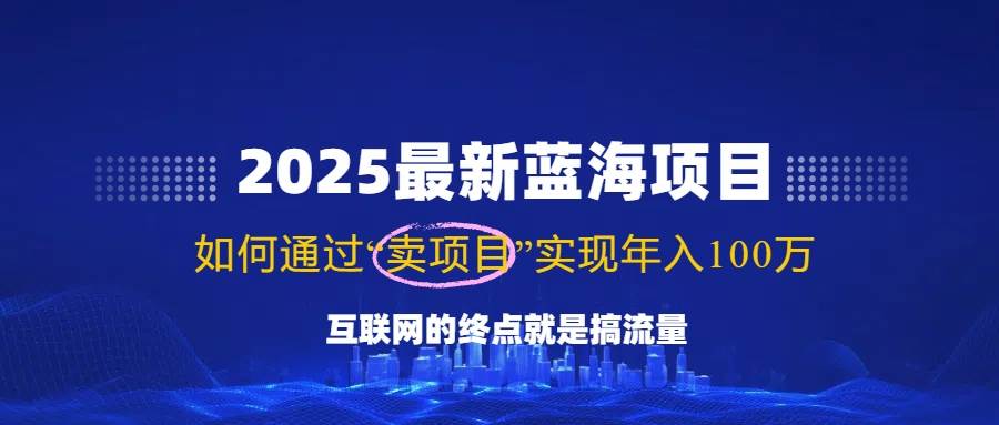（无水印）2025最新蓝海项目，零门槛轻松复制，月入10万+，新手也能操作！