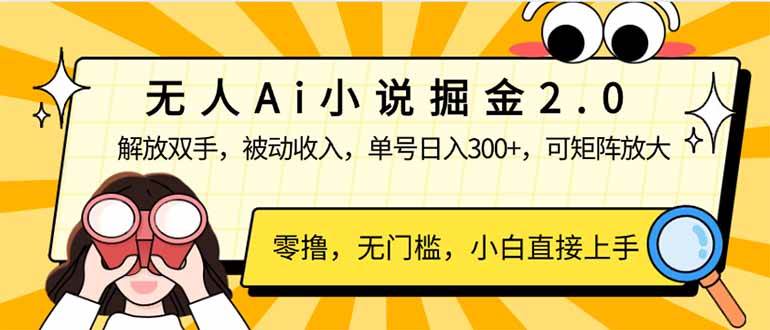 （无水印）无人Ai小说掘金2.0，被动收入，解放双手，单号日入300+，可矩阵操作，…