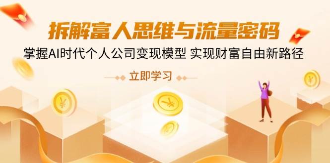（无水印）拆解富人思维与流量密码，掌握AI时代个人公司变现模型 实现财富自由新路径