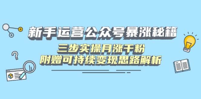 （无水印）新手运营公众号暴涨秘籍，三步实操月涨千粉，附赠可持续变现思路解析