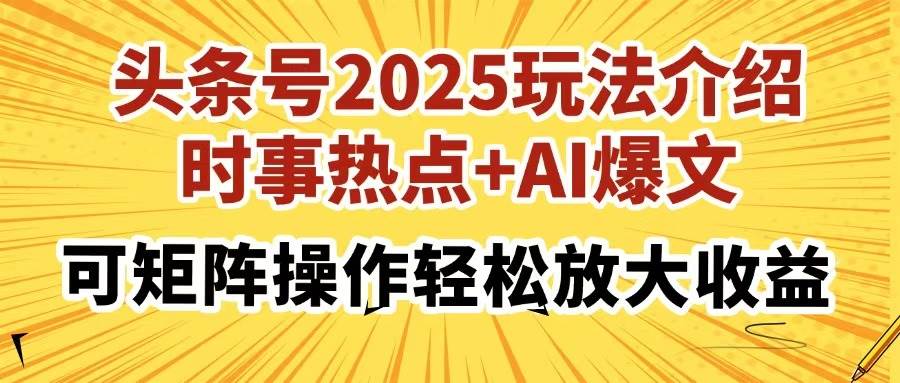 （无水印）头条号2025玩法介绍，时事热点+AI爆文，可矩阵操作轻松放大收益