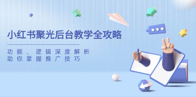 （无水印）小红书聚光后台教学全攻略，功能、逻辑深度解析，助你掌握推广技巧