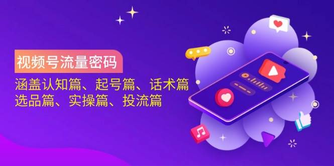 （无水印）视频号流量密码：涵盖认知篇、起号篇、话术篇、选品篇、实操篇、投流篇