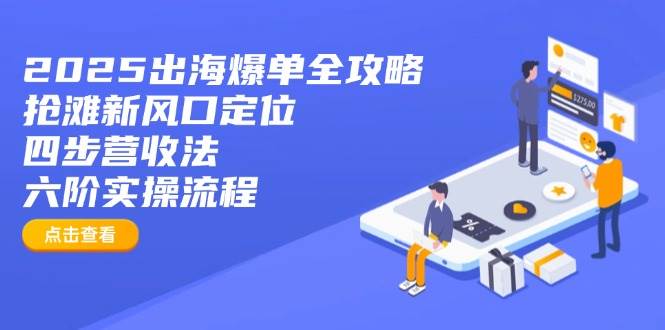 （无水印）2025出海爆单全攻略：抢滩新风口定位+四步营收法+六阶实操流程