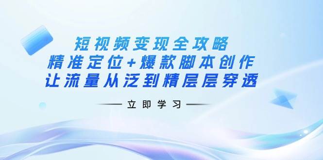 （无水印）短视频变现全攻略：精准定位+爆款脚本创作，让流量从泛到精层层穿透