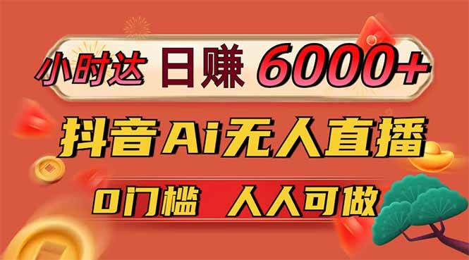 （无水印）日赚6000+！抖音Ai无人直播躺赚新风口，0门槛吃官方亿级流量！