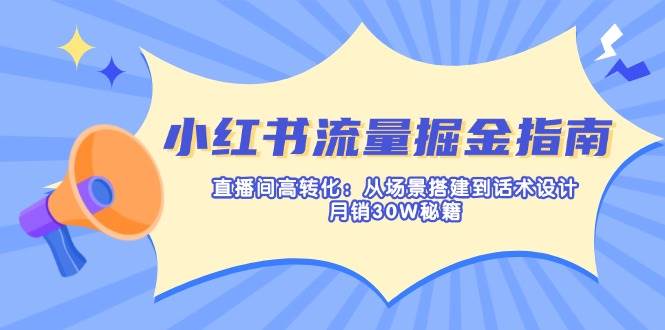 （无水印）小红书流量掘金指南：直播间高转化：从场景搭建到话术设计，月销30W秘籍