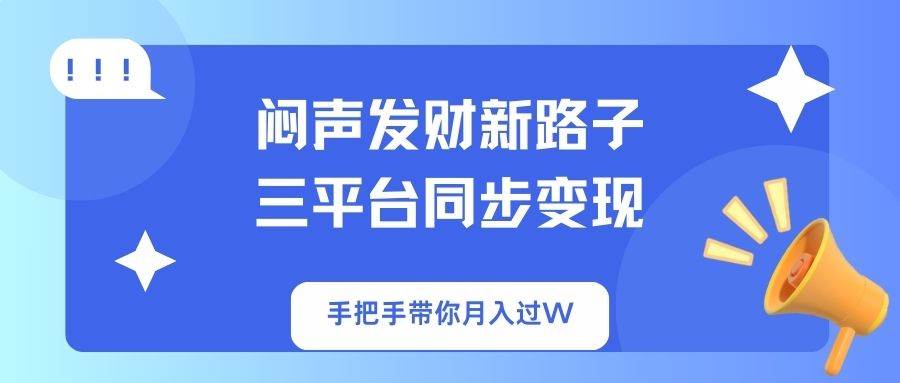 （无水印）闷声发财新路子！三平台同步变现，手把手带你月入过W