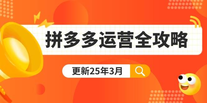 （无水印）拼多多运营全攻略：从0到日销千单,爆款内功+付费推广+黑科技(更新25年3月)