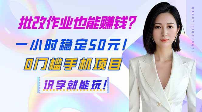 （无水印）批改作业也能赚钱？一小时稳定50元！0门槛手机项目，识字就能玩！