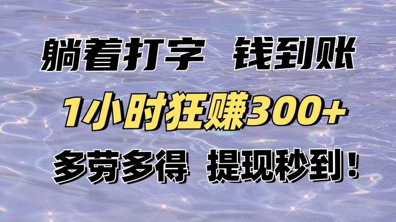 （无水印）躺着打字钱到账！1小时狂赚300+多劳多得，提现秒到！
