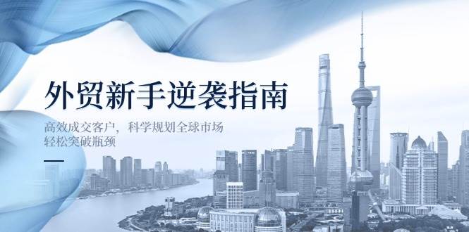 （无水印）外贸新手逆袭指南：高效成交客户，科学规划全球市场，轻松突破瓶颈
