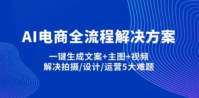 （无水印）AI电商全流程解决方案,一键生成文案+主图+视频,解决拍摄/设计/运营5大难题