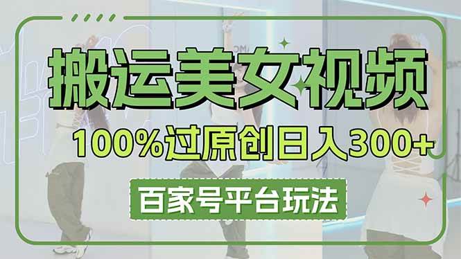 （无水印）搬运美女视频100%过原创大揭秘，百家号平台玩法，轻松日入3000+（可矩阵）