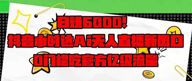 （无水印）日赚6000+！抖音小时达Ai无人直播躺赚新风口，0门槛吃官方亿级流量！