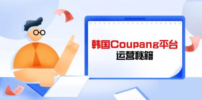 （无水印）韩国Coupang平台运营秘籍，酷胖卖家必修课，助力卖家提升平台竞争力
