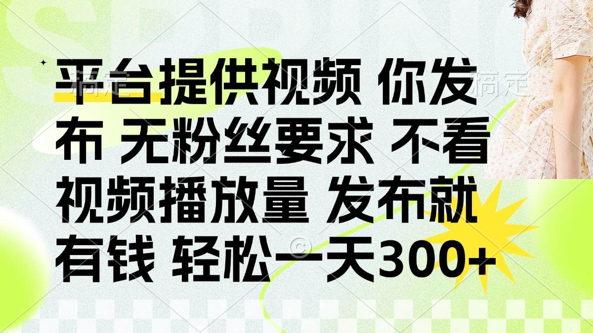 （无水印）发布平台提供视频就有钱 无粉丝要求 不看视频播放量 发布就有钱 一天300+