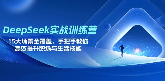 （无水印）DeepSeek实战训练营，15大场景全覆盖，手把手教你高效提升职场与生活技能-创学笔记
