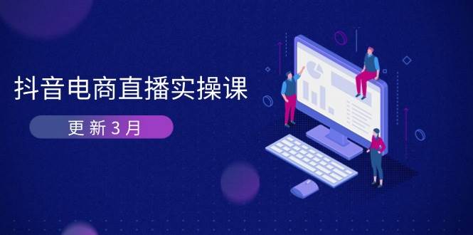 （无水印）抖音电商直播实操课-更新3月 深度剖析算法机制 快速提升直播GMV与带货变现-创学笔记