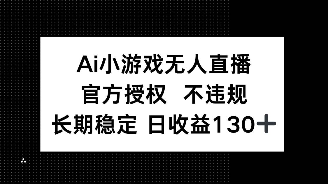 （无水印）AI小游戏无人直播，官方授权 不违规，单日平均收益130+-创学笔记