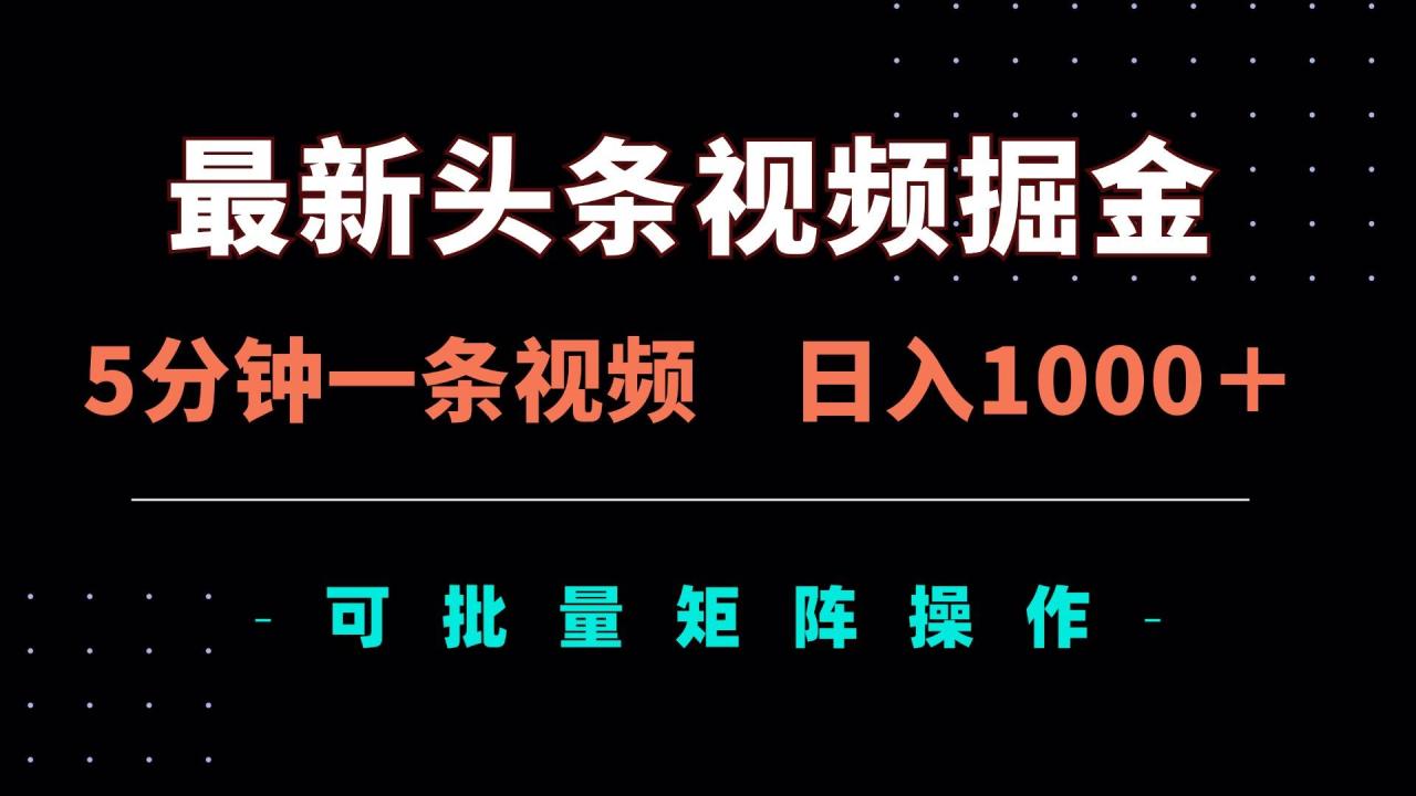 （无水印）最新头条视频掘金，5分钟一条视频，日入1000＋！可矩阵批量操作-创学笔记