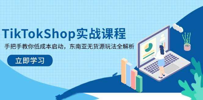 （无水印）TikTokShop实战课程，手把手教你低成本启动，东南亚无货源玩法全解析