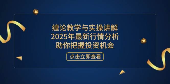 （无水印）缠论教学与实操讲解，2025年最新行情分析，助你把握投资机会