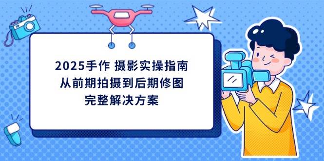 （无水印）2025手作 摄影实操指南，从前期拍摄到后期修图的完整解决方案-创学笔记