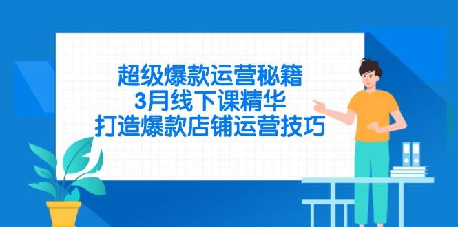（无水印）超级爆款运营秘籍，3月线下课精华，打造爆款店铺运营技巧-创学笔记