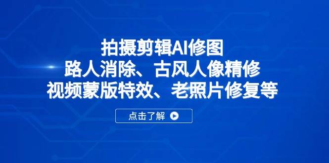 （无水印）拍摄剪辑AI修图：路人消除、古风人像精修、视频蒙版特效、老照片修复等-创学笔记