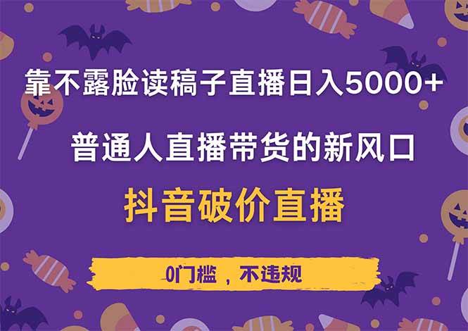 （无水印）靠不露脸读稿子直播，日入5000+，普通人直播带货的新风口，抖音破价直…-创学笔记