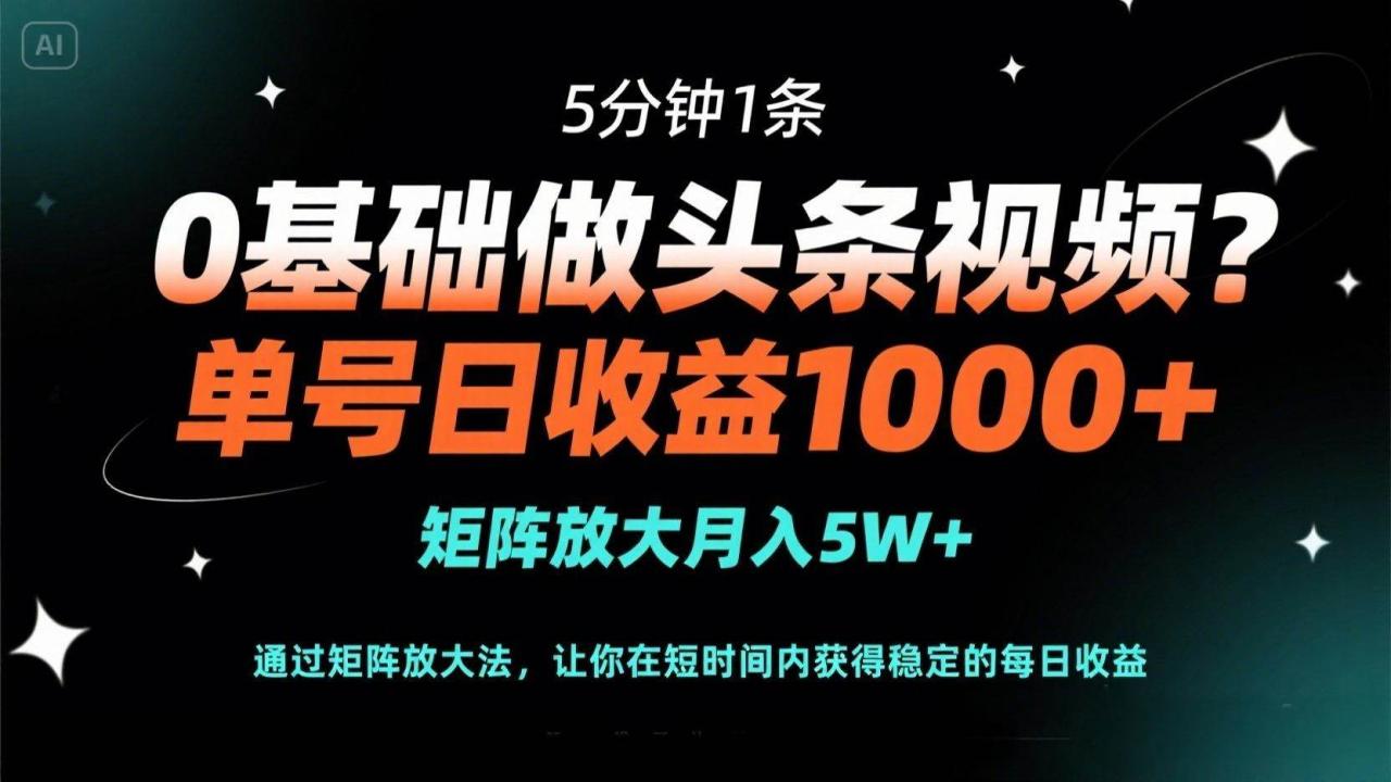 （无水印）0基础做头条视频？5分钟1条，单号日收益1000+，矩阵放大月入5W+