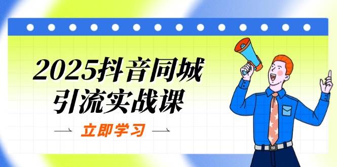 （无水印）2025抖音同城引流实战课：单店模型+团购爆款逻辑，快速提升POI热度分