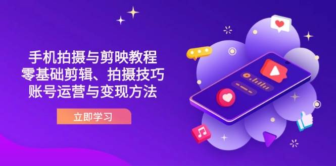 （无水印）抖音手机拍摄与剪映教程：零基础剪辑、拍摄技巧到账号运营与变现方法