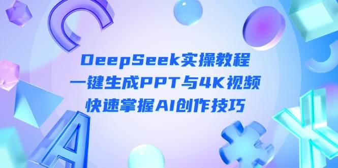（无水印）DeepSeek入门实操教程：一键生成PPT与4K视频，快速掌握AI创作技巧