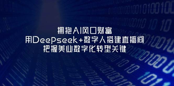 （无水印）拥抱AI风口财富：用Deepseek+数字人搭建直播间，把握美业数字化转型关键